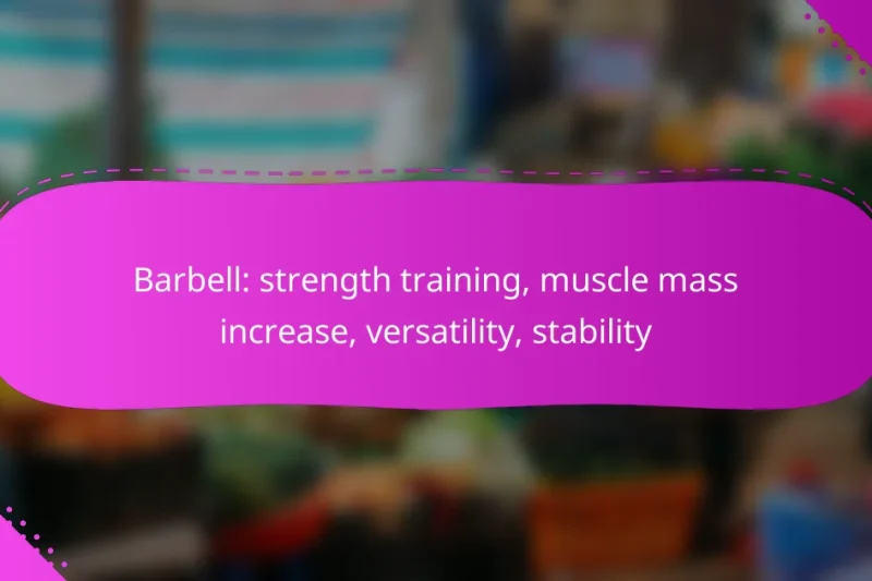 Barbell: strength training, muscle mass increase, versatility, stability