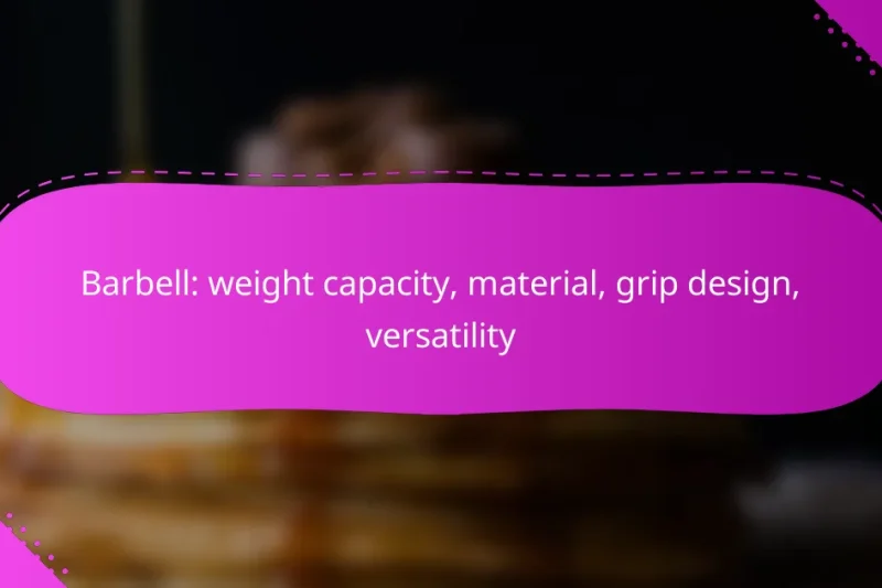Barbell: weight capacity, material, grip design, versatility