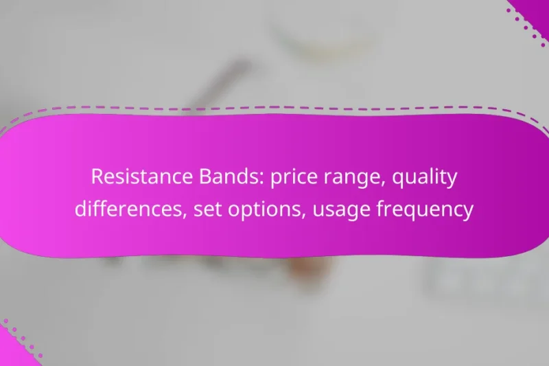 Resistance Bands: price range, quality differences, set options, usage frequency
