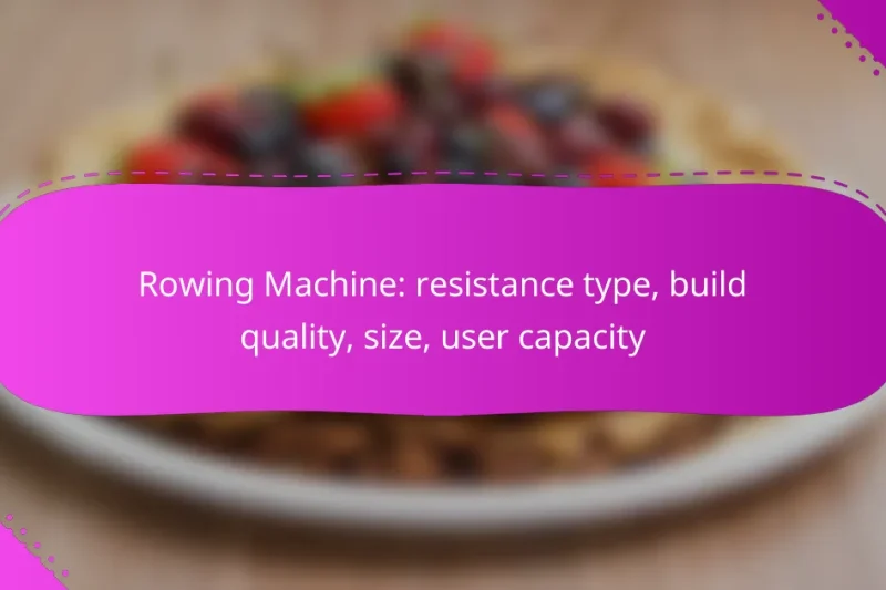 Rowing Machine: resistance type, build quality, size, user capacity