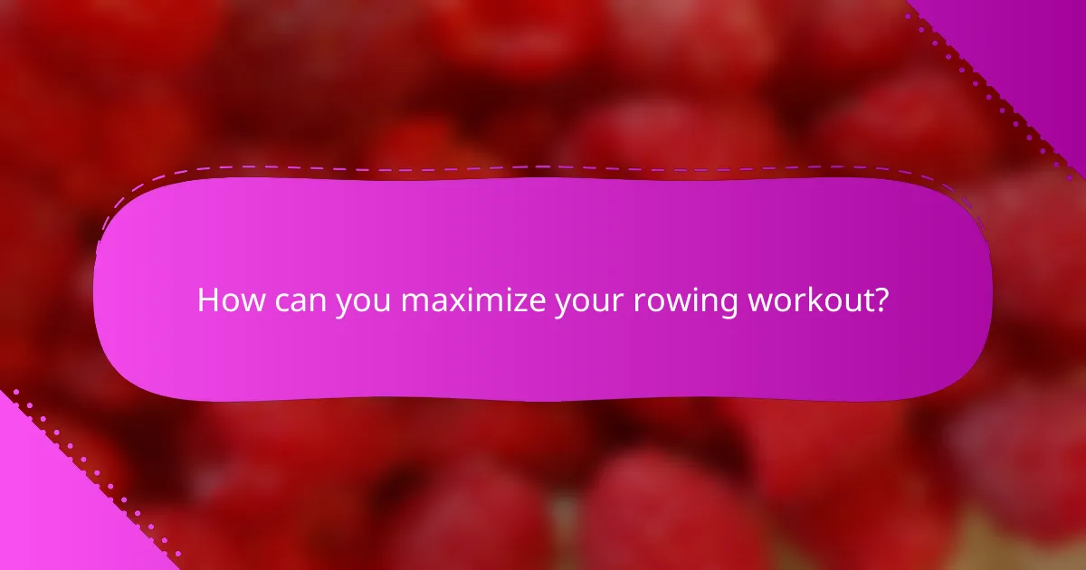 How can you maximize your rowing workout?