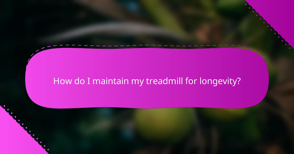 How do I maintain my treadmill for longevity?