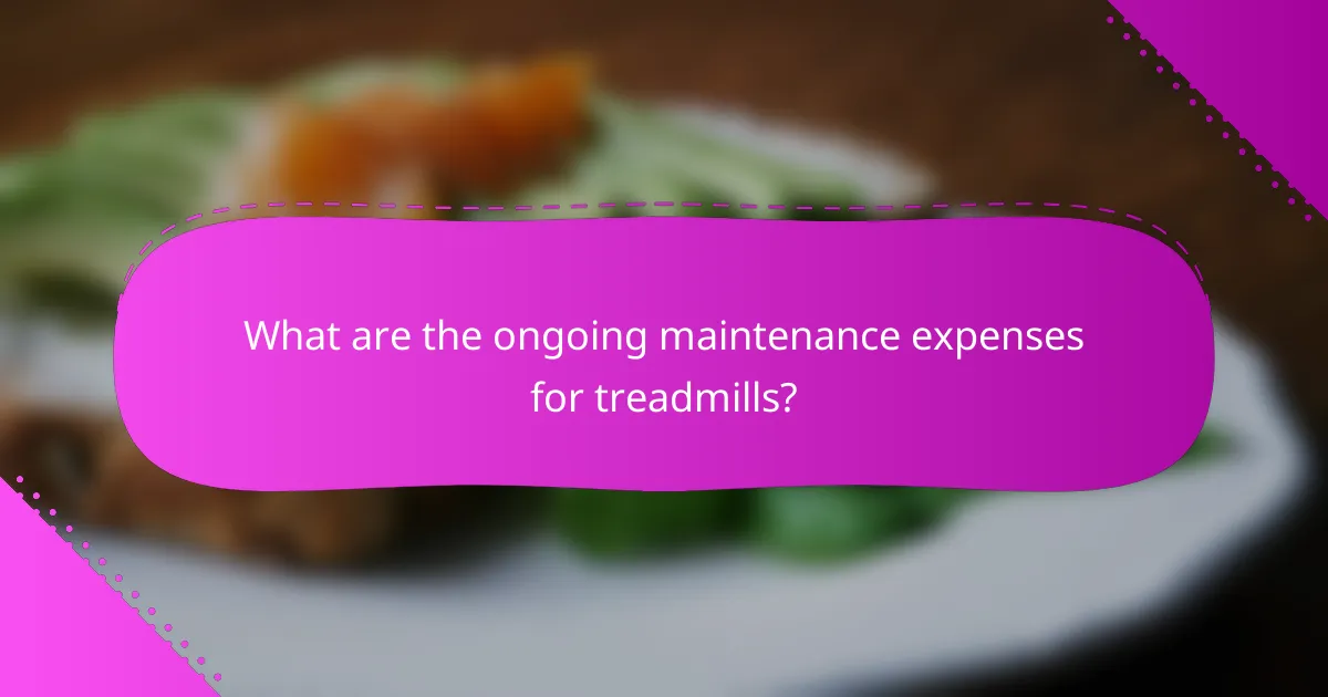 What are the ongoing maintenance expenses for treadmills?